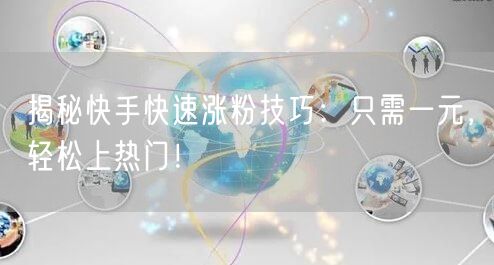 揭秘快手快速涨粉技巧：只需一元，轻松上热门！
