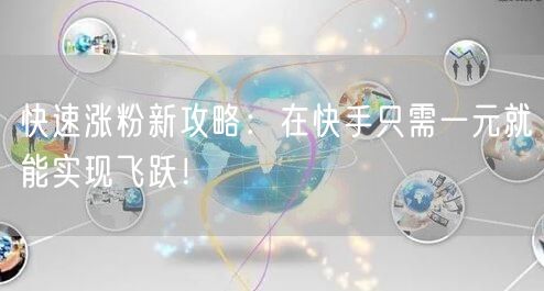 快速涨粉新攻略：在快手只需一元就能实现飞跃！