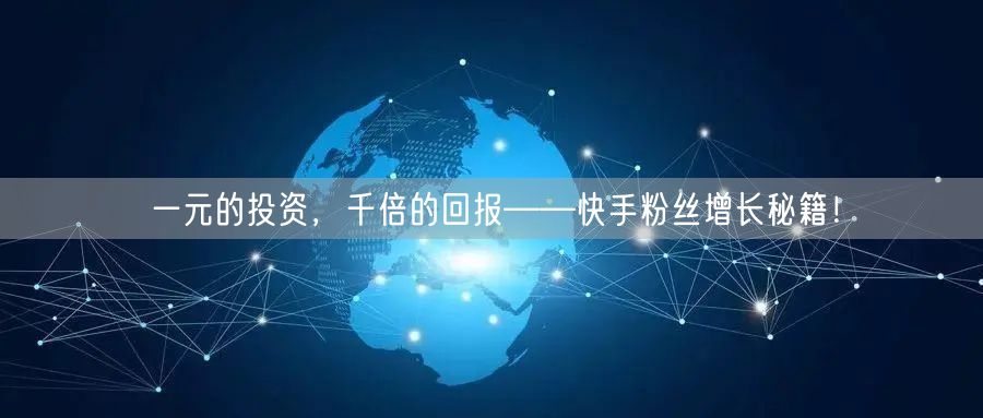 一元的投资，千倍的回报——快手粉丝增长秘籍！