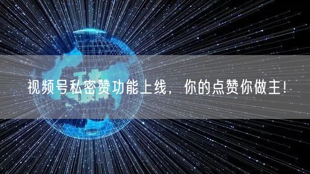 视频号私密赞功能上线，你的点赞你做主！