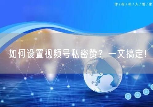 如何设置视频号私密赞？一文搞定！