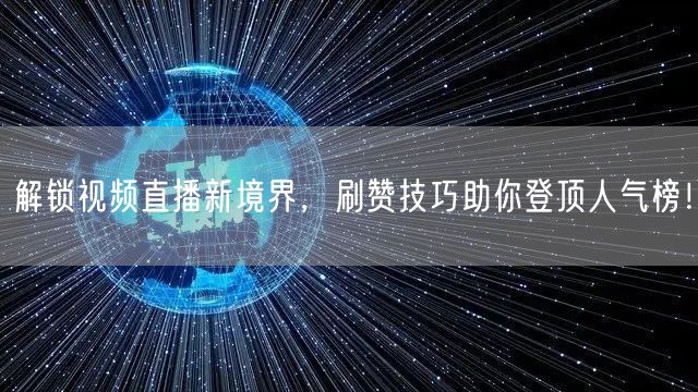 解锁视频直播新境界，刷赞技巧助你登顶人气榜！