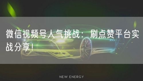微信视频号人气挑战：刷点赞平台实战分享！