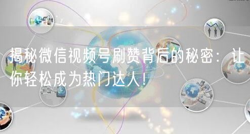揭秘微信视频号刷赞背后的秘密：让你轻松成为热门达人！