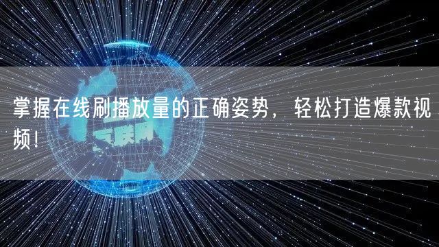 掌握在线刷播放量的正确姿势，轻松打造爆款视频！