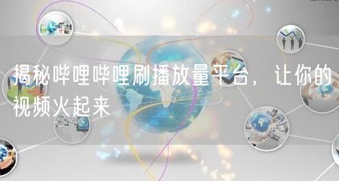 揭秘哔哩哔哩刷播放量平台,让你的视频火起来