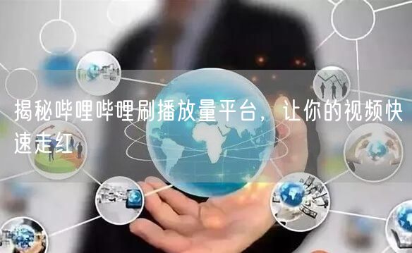 揭秘哔哩哔哩刷播放量平台，让你的视频快速走红