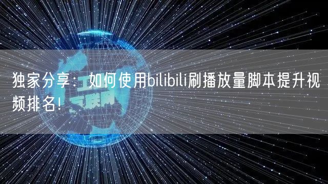 独家分享：如何使用bilibili刷播放量脚本提升视频排名！