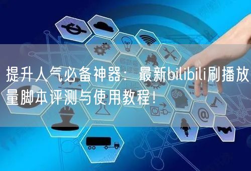 提升人气必备神器：最新bilibili刷播放量脚本评测与使用教程！