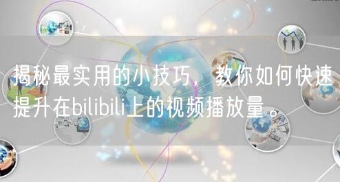 揭秘最实用的小技巧，教你如何快速提升在bilibili上的视频播放量。