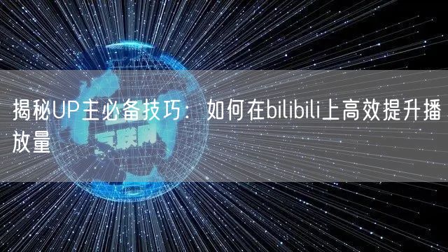 揭秘UP主必备技巧：如何在bilibili上高效提升播放量