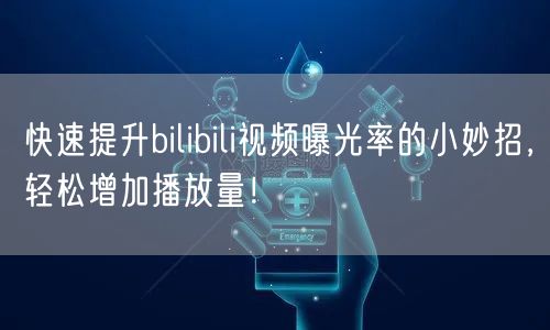 快速提升bilibili视频曝光率的小妙招，轻松增加播放量！