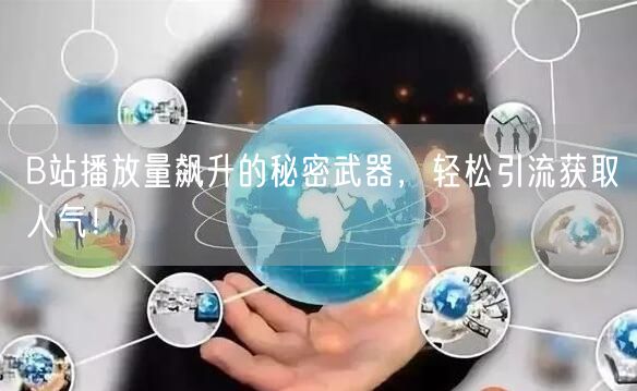 B站播放量飙升的秘密武器，轻松引流获取人气！