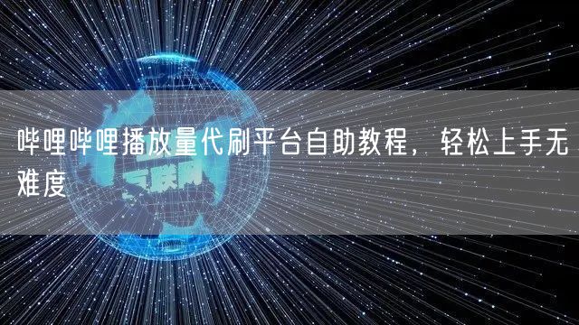 哔哩哔哩播放量代刷平台自助教程,轻松上手无难度