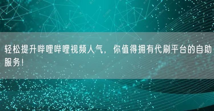 轻松提升哔哩哔哩视频人气，你值得拥有代刷平台的自助服务！