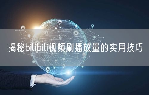 揭秘bilibili视频刷播放量的实用技巧