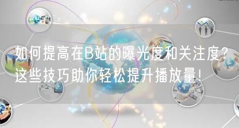 如何提高在B站的曝光度和关注度？这些技巧助你轻松提升播放量！