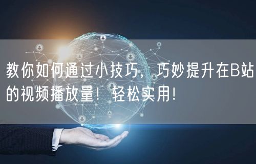 教你如何通过小技巧，巧妙提升在B站的视频播放量！轻松实用！