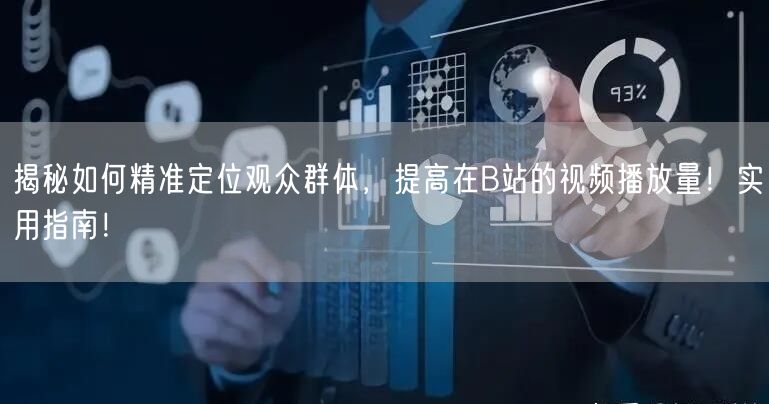 揭秘如何精准定位观众群体，提高在B站的视频播放量！实用指南！