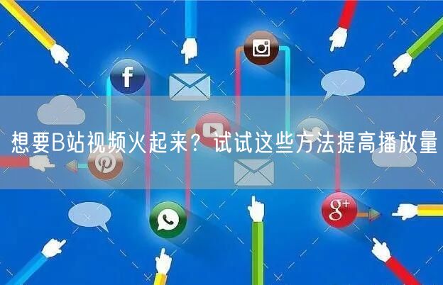 想要B站视频火起来？试试这些方法提高播放量