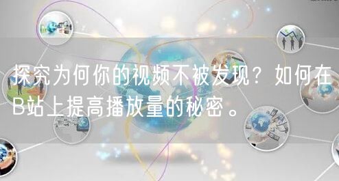 探究为何你的视频不被发现？如何在B站上提高播放量的秘密。