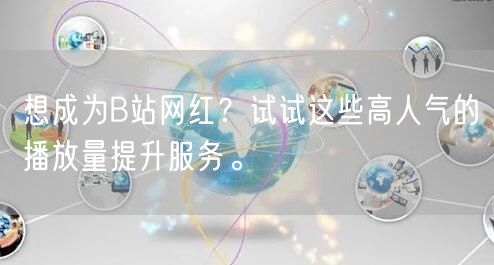 想成为B站网红？试试这些高人气的播放量提升服务。
