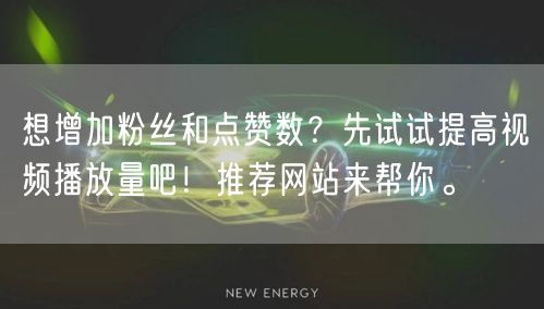 想增加粉丝和点赞数？先试试提高视频播放量吧！推荐网站来帮你。