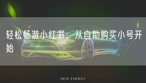 轻松畅游小红书：从自助购买小号开始