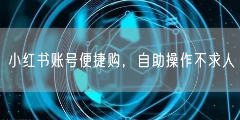 小红书账号便捷购，自助操作不求人