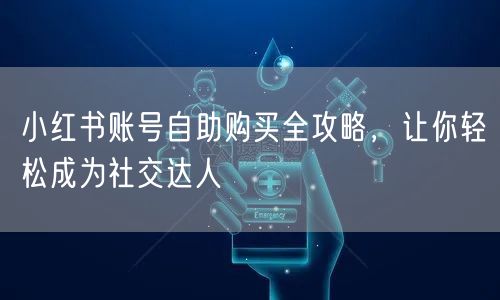 小红书账号自助购买全攻略，让你轻松成为社交达人