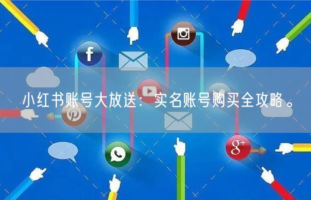 小红书账号大放送：实名账号购买全攻略。