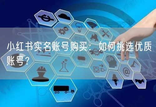 小红书实名账号购买：如何挑选优质账号？