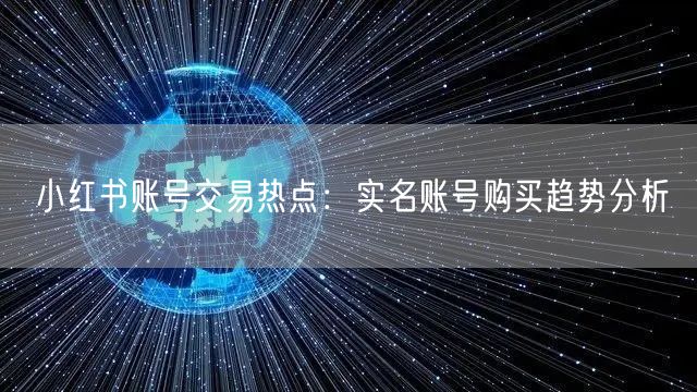 小红书账号交易热点：实名账号购买趋势分析