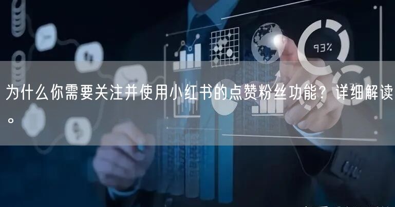 为什么你需要关注并使用小红书的点赞粉丝功能？详细解读。