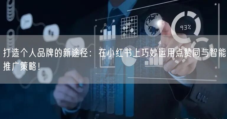 打造个人品牌的新途径：在小红书上巧妙运用点赞同与智能推广策略！