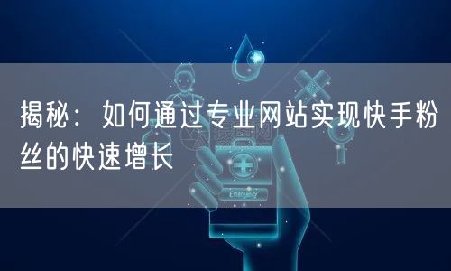 揭秘：如何通过专业网站实现快手粉丝的快速增长