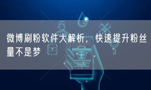 微博刷粉软件大解析，快速提升粉丝量不是梦