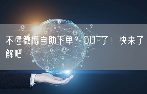 不懂微博自助下单？OUT了！快来了解吧