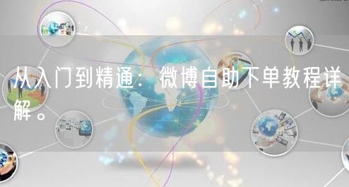 从入门到精通:微博自助下单教程详解。
