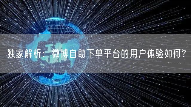 独家解析：微博自助下单平台的用户体验如何？
