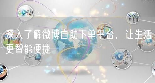 深入了解微博自助下单平台，让生活更智能便捷