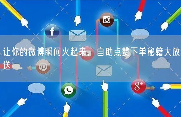 让你的微博瞬间火起来，自助点赞下单秘籍大放送！