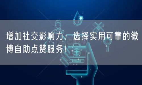 增加社交影响力，选择实用可靠的微博自助点赞服务！