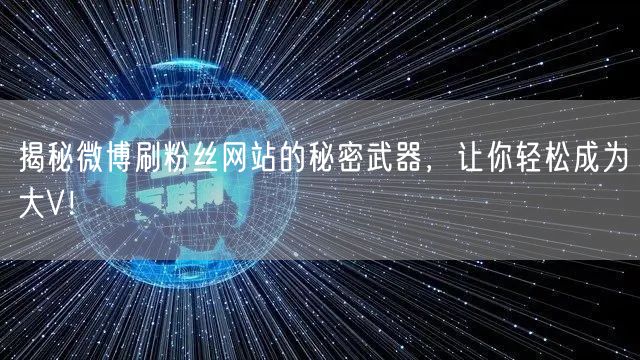 揭秘微博刷粉丝网站的秘密武器，让你轻松成为大V！