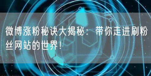 微博涨粉秘诀大揭秘：带你走进刷粉丝网站的世界！