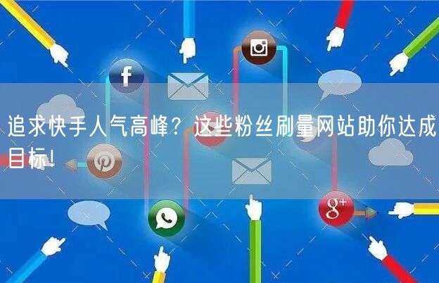 追求快手人气高峰？这些粉丝刷量网站助你达成目标！