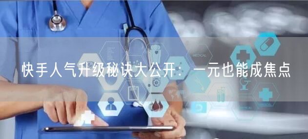 快手人气升级秘诀大公开:一元也能成焦点