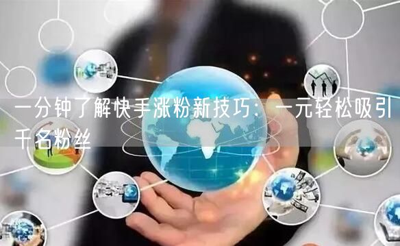 一分钟了解快手涨粉新技巧：一元轻松吸引千名粉丝