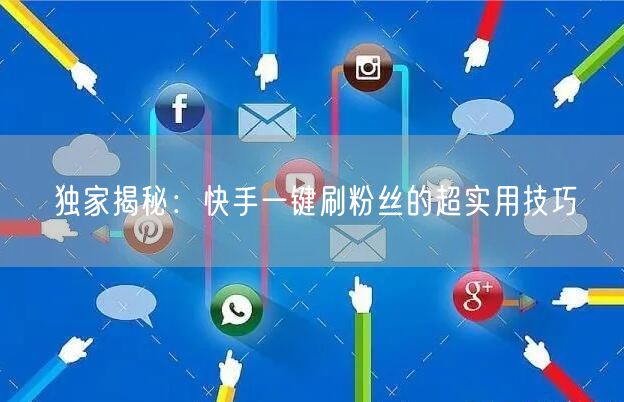 独家揭秘：快手一键刷粉丝的超实用技巧