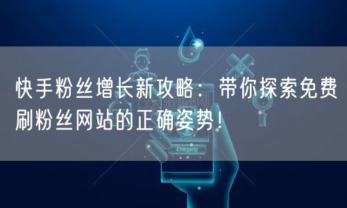 快手粉丝增长新攻略：带你探索免费刷粉丝网站的正确姿势！